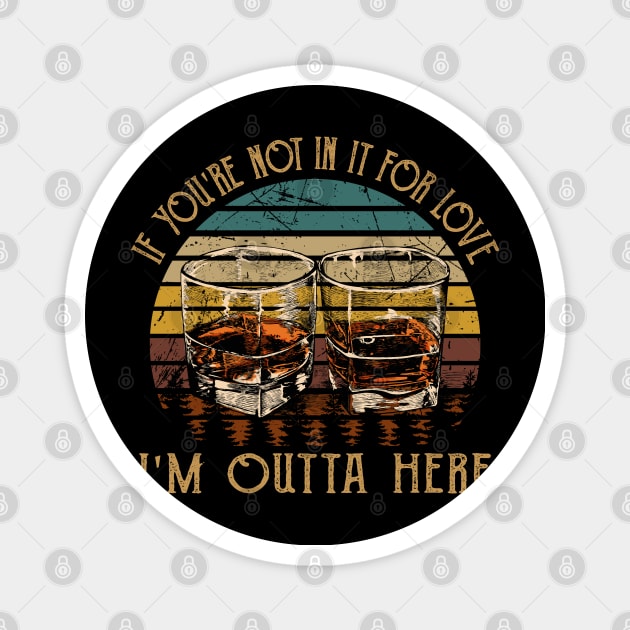 If You're Not In It For Love I'm Outta Here Quotes Wine Glasses Drink Magnet by Monster Gaming